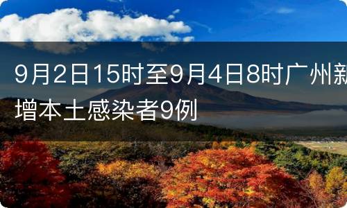 9月2日15时至9月4日8时广州新增本土感染者9例