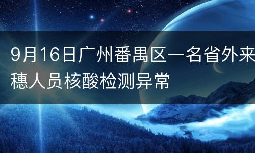 9月16日广州番禺区一名省外来穗人员核酸检测异常
