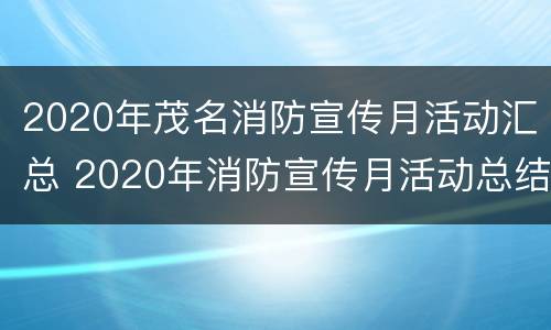 2020年茂名消防宣传月活动汇总 2020年消防宣传月活动总结