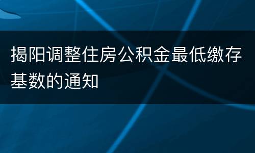 揭阳调整住房公积金最低缴存基数的通知