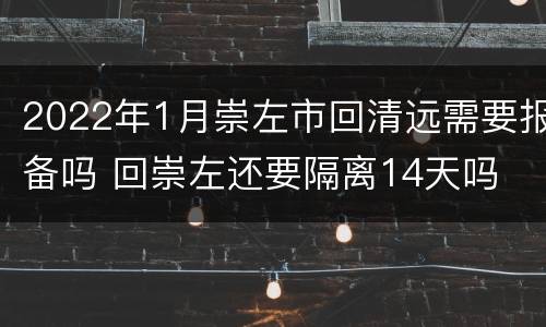 2022年1月崇左市回清远需要报备吗 回崇左还要隔离14天吗