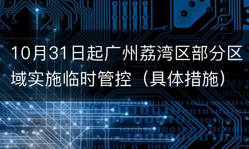 10月31日起广州荔湾区部分区域实施临时管控（具体措施）