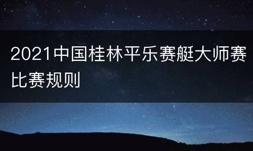 2021中国桂林平乐赛艇大师赛比赛规则