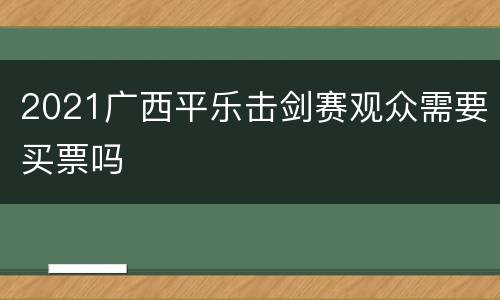 2021广西平乐击剑赛观众需要买票吗