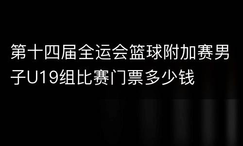 第十四届全运会篮球附加赛男子U19组比赛门票多少钱