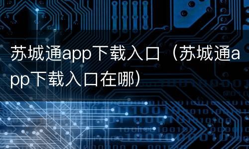 苏城通app下载入口（苏城通app下载入口在哪）