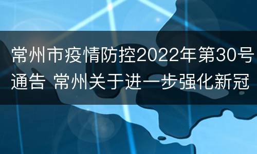 常州市疫情防控2022年第30号通告 常州关于进一步强化新冠肺炎疫情防控工作的通告