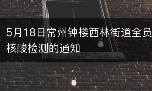 5月18日常州钟楼西林街道全员核酸检测的通知