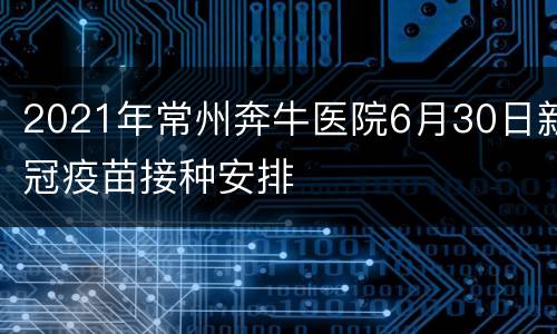 2021年常州奔牛医院6月30日新冠疫苗接种安排