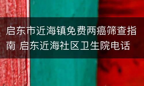 启东市近海镇免费两癌筛查指南 启东近海社区卫生院电话