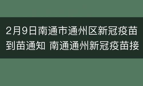 2月9日南通市通州区新冠疫苗到苗通知 南通通州新冠疫苗接种地点