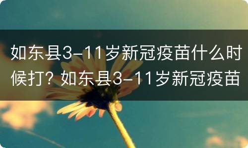 如东县3-11岁新冠疫苗什么时候打? 如东县3-11岁新冠疫苗什么时候打第三针