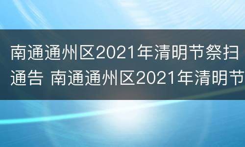 南通通州区2021年清明节祭扫通告 南通通州区2021年清明节祭扫通告