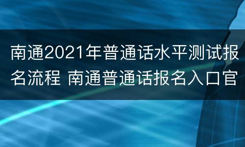 南通2021年普通话水平测试报名流程 南通普通话报名入口官网