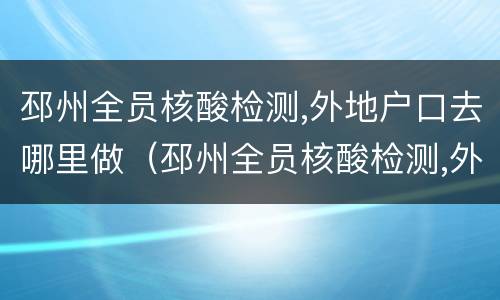 邳州全员核酸检测,外地户口去哪里做（邳州全员核酸检测,外地户口去哪里做检测）