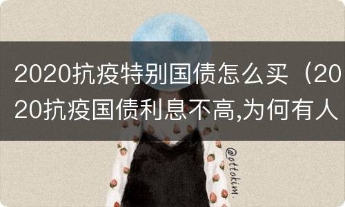 2020抗疫特别国债怎么买（2020抗疫国债利息不高,为何有人买）