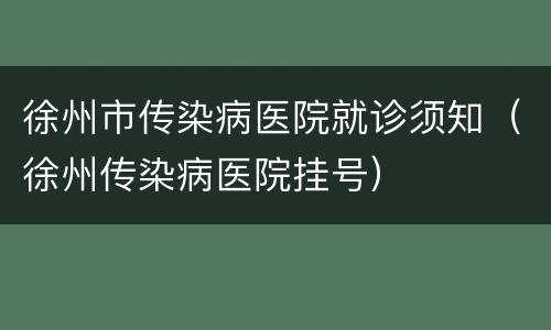 徐州市传染病医院就诊须知（徐州传染病医院挂号）