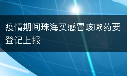 疫情期间珠海买感冒咳嗽药要登记上报