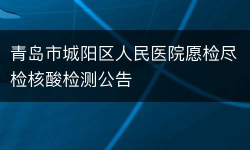 青岛市城阳区人民医院愿检尽检核酸检测公告
