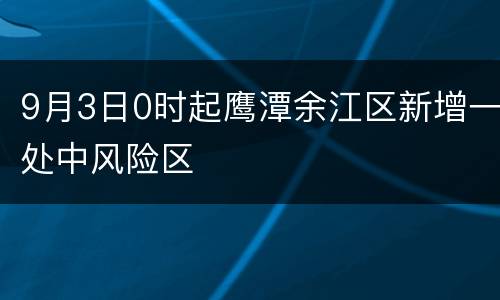 9月3日0时起鹰潭余江区新增一处中风险区