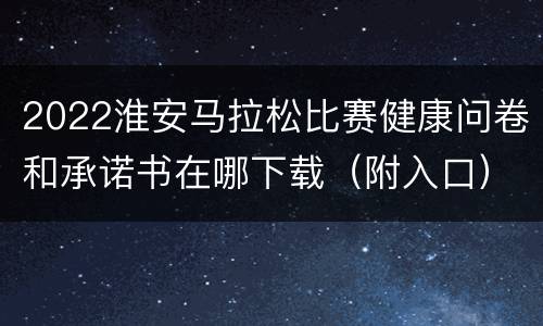 2022淮安马拉松比赛健康问卷和承诺书在哪下载（附入口）