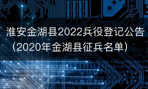 淮安金湖县2022兵役登记公告（2020年金湖县征兵名单）