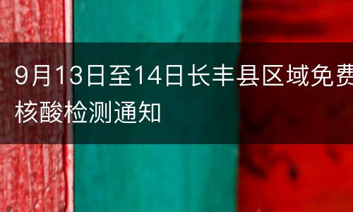 9月13日至14日长丰县区域免费核酸检测通知