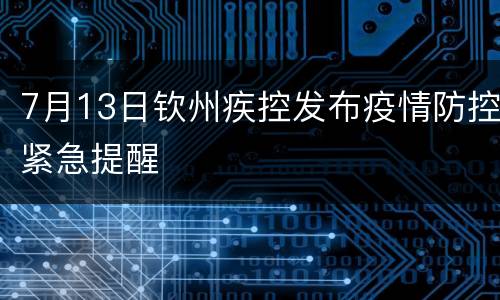 7月13日钦州疾控发布疫情防控紧急提醒