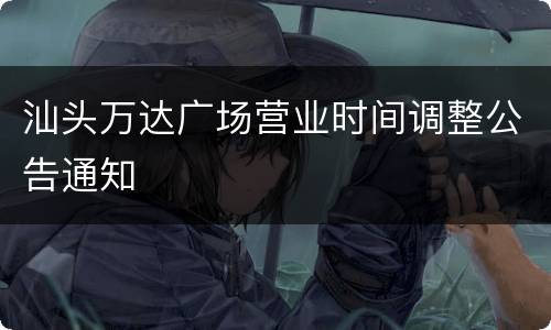 汕头万达广场营业时间调整公告通知