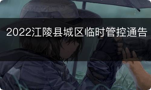 2022江陵县城区临时管控通告