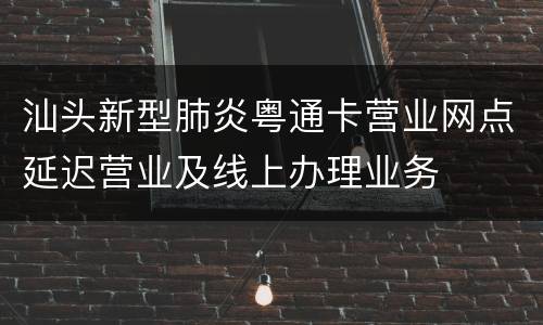 汕头新型肺炎粤通卡营业网点延迟营业及线上办理业务