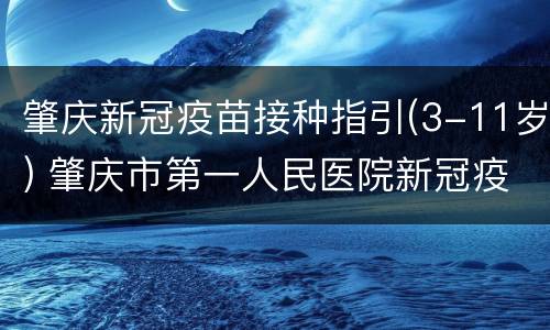 肇庆新冠疫苗接种指引(3-11岁) 肇庆市第一人民医院新冠疫苗接种