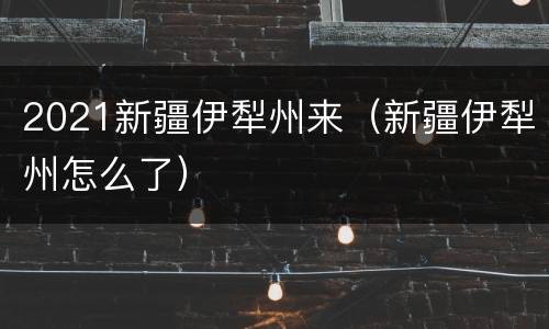 2021新疆伊犁州来（新疆伊犁州怎么了）