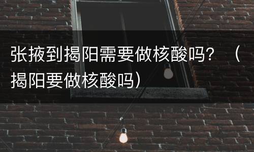 张掖到揭阳需要做核酸吗？（揭阳要做核酸吗）