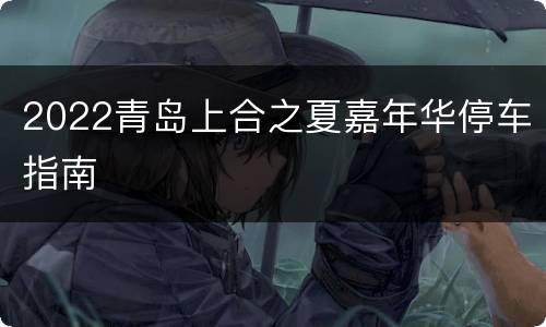 2022青岛上合之夏嘉年华停车指南