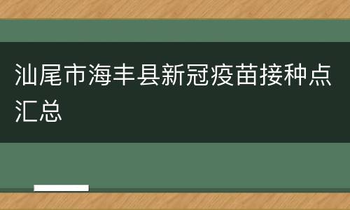 汕尾市海丰县新冠疫苗接种点汇总