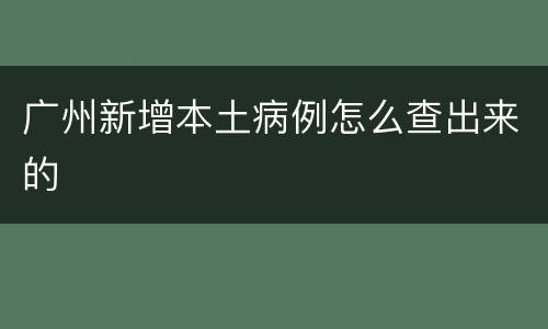 广州新增本土病例怎么查出来的