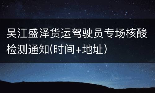 吴江盛泽货运驾驶员专场核酸检测通知(时间+地址)