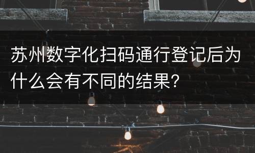 苏州数字化扫码通行登记后为什么会有不同的结果？