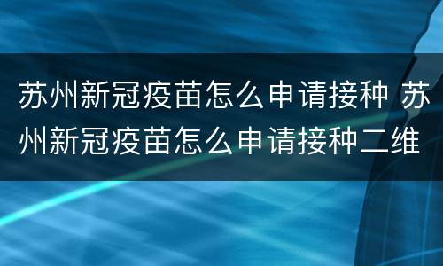 苏州新冠疫苗怎么申请接种 苏州新冠疫苗怎么申请接种二维码