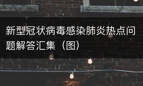 新型冠状病毒感染肺炎热点问题解答汇集（图）
