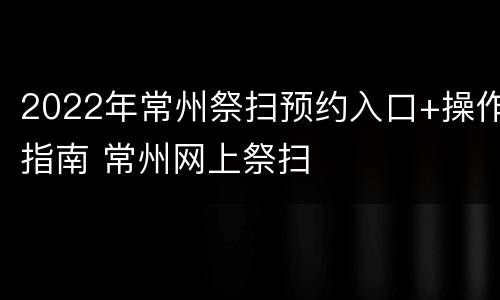 2022年常州祭扫预约入口+操作指南 常州网上祭扫