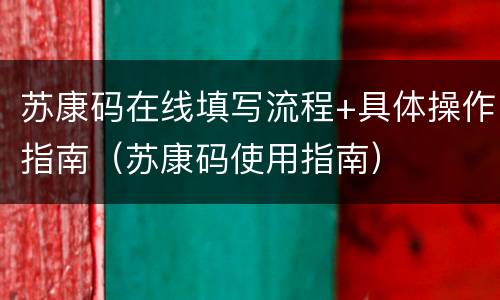 苏康码在线填写流程+具体操作指南（苏康码使用指南）