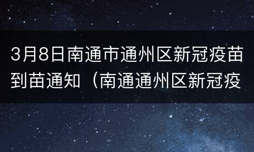 3月8日南通市通州区新冠疫苗到苗通知（南通通州区新冠疫苗接种在哪里）