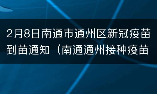 2月8日南通市通州区新冠疫苗到苗通知（南通通州接种疫苗）