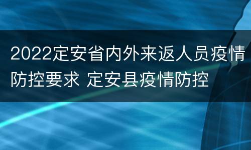 2022定安省内外来返人员疫情防控要求 定安县疫情防控