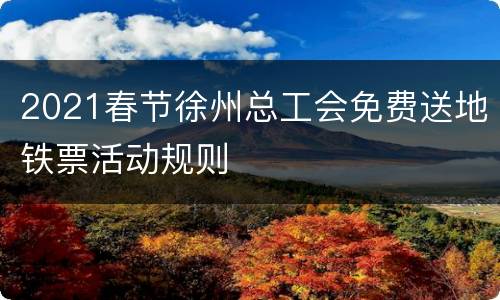 2021春节徐州总工会免费送地铁票活动规则