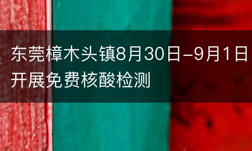 东莞樟木头镇8月30日-9月1日开展免费核酸检测