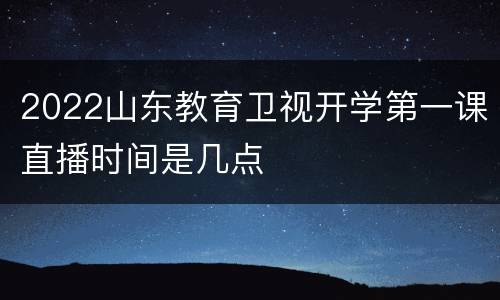 2022山东教育卫视开学第一课直播时间是几点