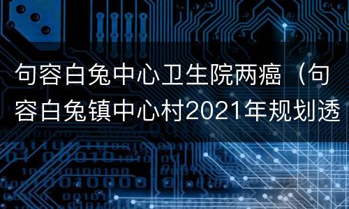 句容白兔中心卫生院两癌（句容白兔镇中心村2021年规划透露重大）